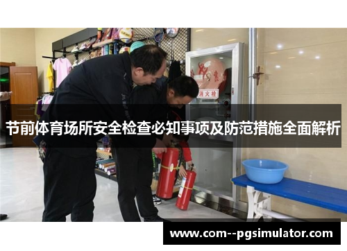 节前体育场所安全检查必知事项及防范措施全面解析 节前体育场所安全检查必知事项及防范措施全面解析