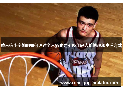 蔡崇信李宁姚明如何通过个人影响力引领年轻人价值观和生活方式