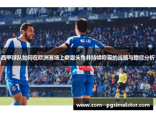 西甲球队如何在欧洲赛场上崭露头角并持续称霸的战略与路径分析 西甲球队如何在欧洲赛场上崭露头角并持续称霸的战略与路径分析