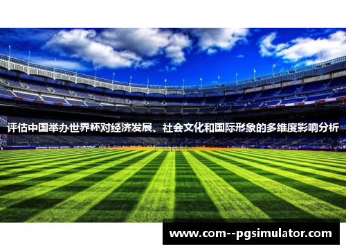 评估中国举办世界杯对经济发展、社会文化和国际形象的多维度影响分析