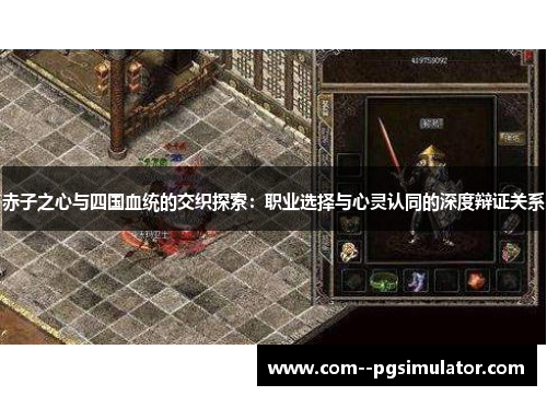 赤子之心与四国血统的交织探索:职业选择与心灵认同的深度辩证关系 赤子之心与四国血统的交织探索:职业选择与心灵认同的深度辩证关系
