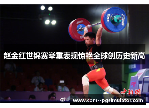 赵金红世锦赛举重表现惊艳全球创历史新高 赵金红世锦赛举重表现惊艳全球创历史新高
