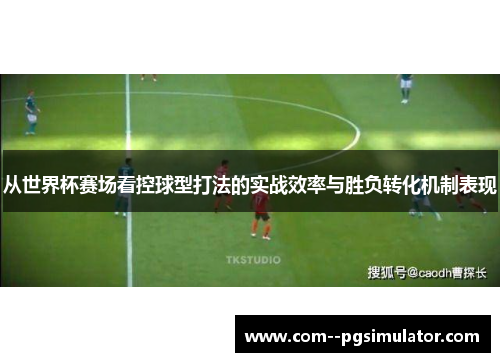 从世界杯赛场看控球型打法的实战效率与胜负转化机制表现 从世界杯赛场看控球型打法的实战效率与胜负转化机制表现