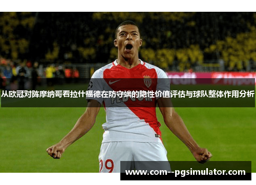 从欧冠对阵摩纳哥看拉什福德在防守端的隐性价值评估与球队整体作用分析 从欧冠对阵摩纳哥看拉什福德在防守端的隐性价值评估与球队整体作用分析