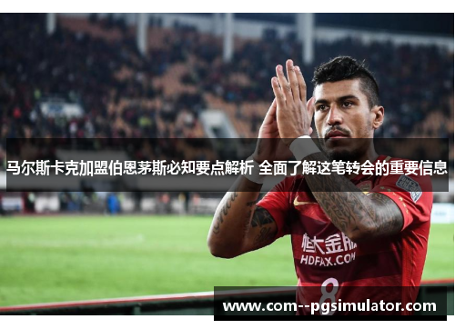 马尔斯卡克加盟伯恩茅斯必知要点解析 全面了解这笔转会的重要信息