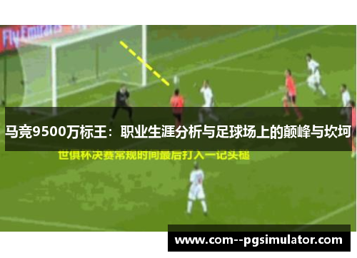 马竞9500万标王：职业生涯分析与足球场上的颠峰与坎坷