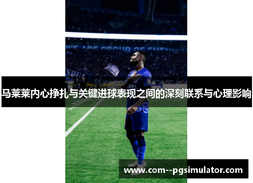 马莱莱内心挣扎与关键进球表现之间的深刻联系与心理影响