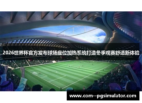 2026世界杯官方发布球场座位加热系统打造冬季观赛舒适新体验 2026世界杯官方发布球场座位加热系统打造冬季观赛舒适新体验