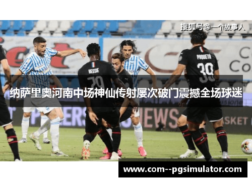 纳萨里奥河南中场神仙传射屡次破门震撼全场球迷 纳萨里奥河南中场神仙传射屡次破门震撼全场球迷