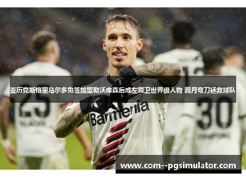 亚历克斯格里马尔多免签加盟勒沃库森后成左翼卫世界级人物 圆月弯刀拯救球队