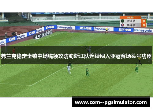 弗兰克稳定坐镇中场统领攻防助浙江队连续闯入亚冠赛场头号功臣 弗兰克稳定坐镇中场统领攻防助浙江队连续闯入亚冠赛场头号功臣