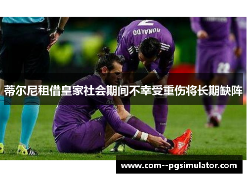 蒂尔尼租借皇家社会期间不幸受重伤将长期缺阵 蒂尔尼租借皇家社会期间不幸受重伤将长期缺阵