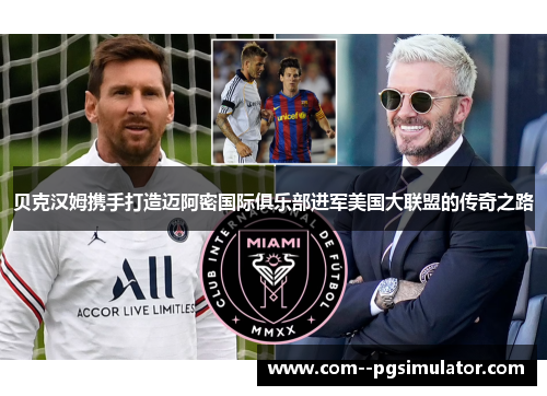 贝克汉姆携手打造迈阿密国际俱乐部进军美国大联盟的传奇之路 贝克汉姆携手打造迈阿密国际俱乐部进军美国大联盟的传奇之路