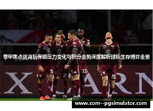 意甲焦点战背后保级压力变化与积分走势深度解析球队生存博弈全景 意甲焦点战背后保级压力变化与积分走势深度解析球队生存博弈全景