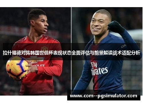 拉什福德对阵韩国世俱杯表现状态全面评估与前景解读战术适配分析 拉什福德对阵韩国世俱杯表现状态全面评估与前景解读战术适配分析