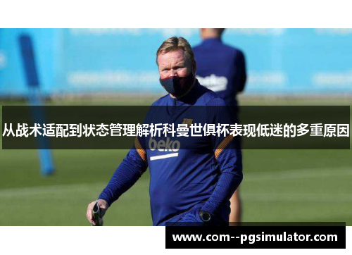 从战术适配到状态管理解析科曼世俱杯表现低迷的多重原因 从战术适配到状态管理解析科曼世俱杯表现低迷的多重原因