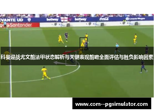 科曼迎战尤文前法甲状态解析与关键表现前瞻全面评估与胜负影响因素 科曼迎战尤文前法甲状态解析与关键表现前瞻全面评估与胜负影响因素