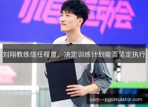 刘翔教练信任程度,决定训练计划能否坚定执行 刘翔教练信任程度,决定训练计划能否坚定执行